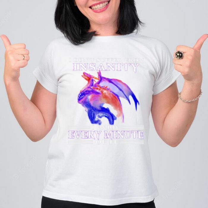 Dragon I Don't Suffer From Insan'ty I Enjoy Every Min'te Of I T-Shirt