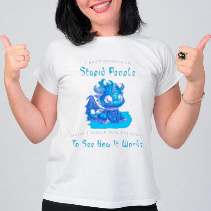 Dragon I Dont Understand Stupid People Maybe I Snow Take One Apart To See How It Works T-Shirt