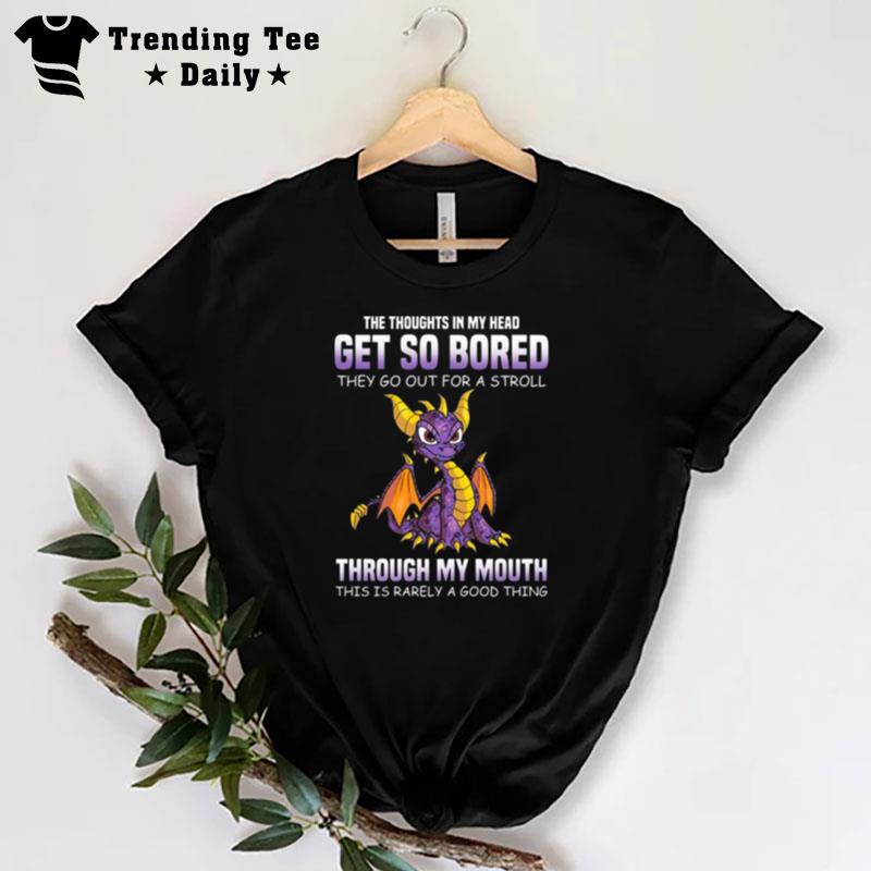 Dragon'the Thoughts In My Head Get So Bored They Go Out For A Stroll Through My Mouth This Is Rarely A Good Thing T-Shirt