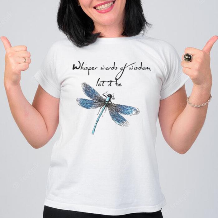 Dragonfly Whisper Words Of Wisdom Let It Be T-Shirt