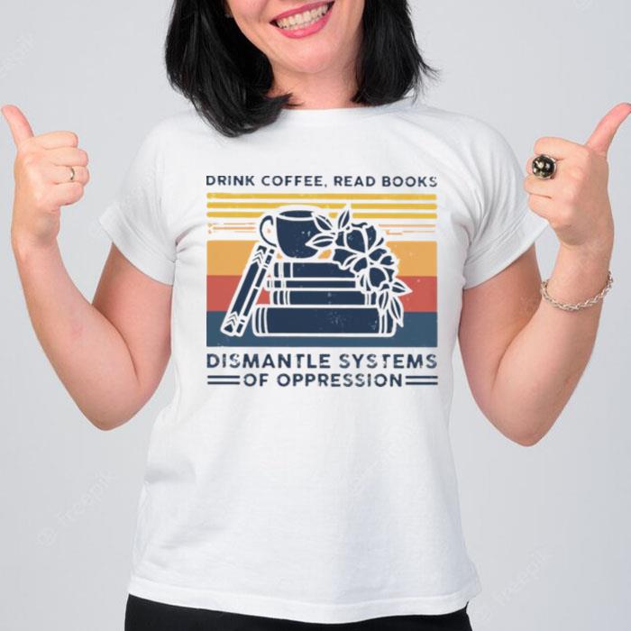 Drink Coffee Read Books DI'mantle Systems Of Oppression T-Shirt