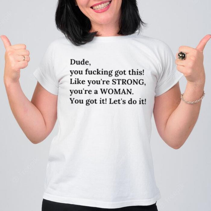 Dude You Fucking Got This Like You Re Strong T-Shirt