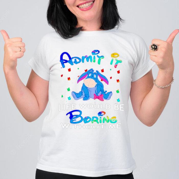 Eeyore Admit It Life Would Be Boring Without Me T-Shirt