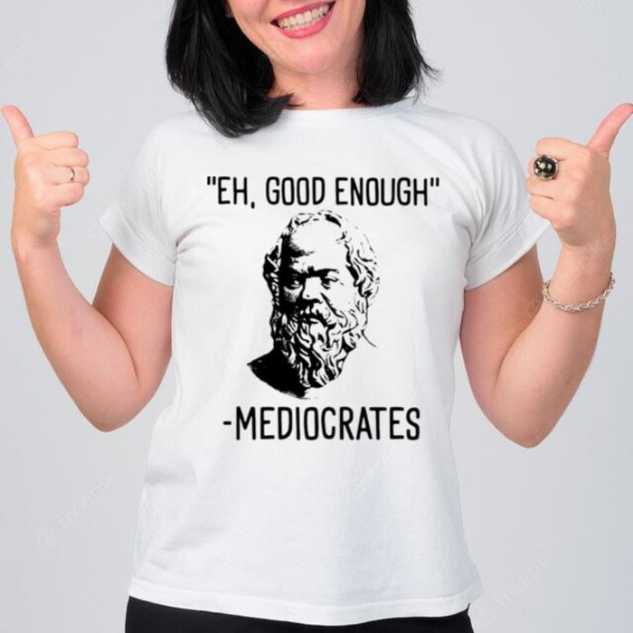 Eh Good Enough Mediocrates T-Shirt