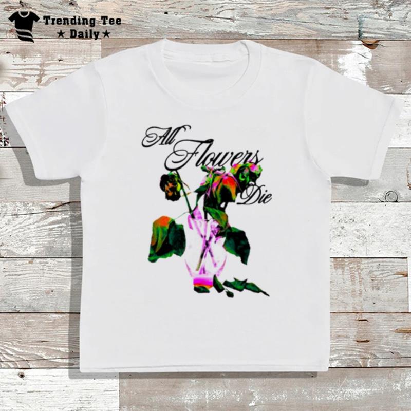 Elearor All Flowers Die T-Shirt