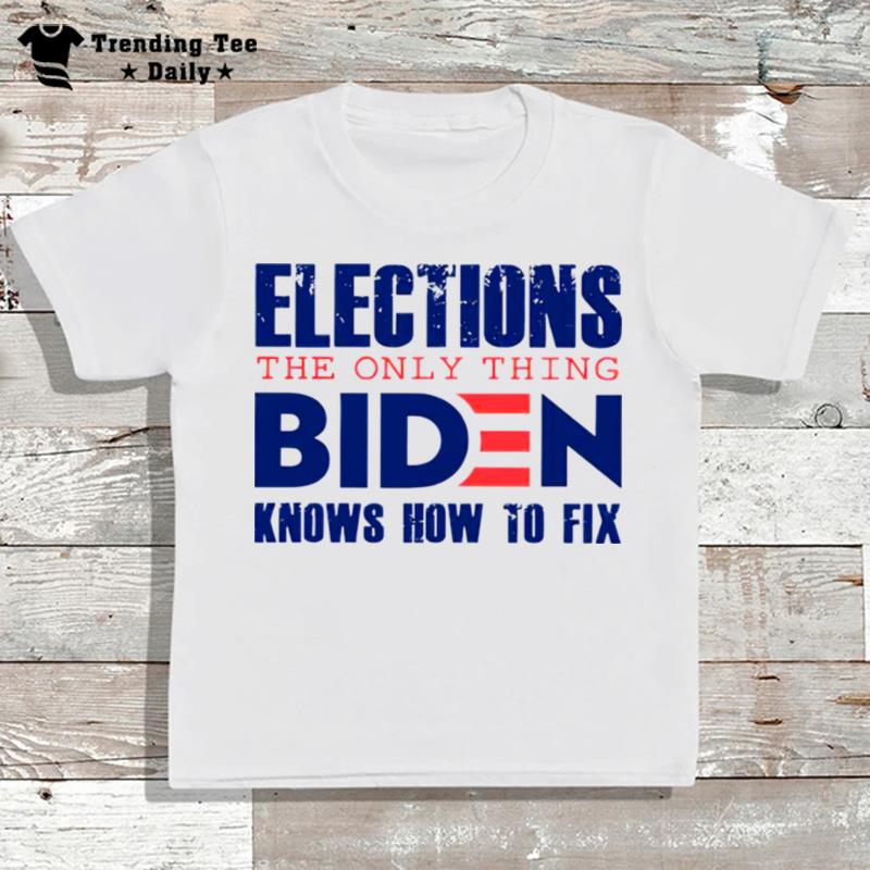 Elections The Only Thing Biden Knows How To Fix T shirt T-Shirt