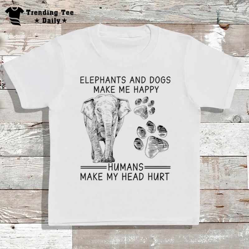 Elephants And Dogs Make Me Happy Humans Make My Head Hur T-Shirt