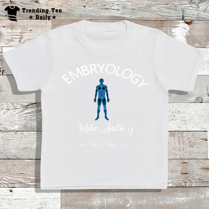 Embryology Makes An'tomy Make Sense T-Shirt