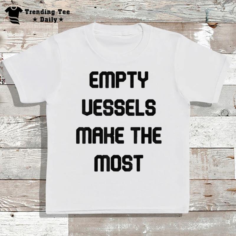 Empty Vessels Make The Most T-Shirt