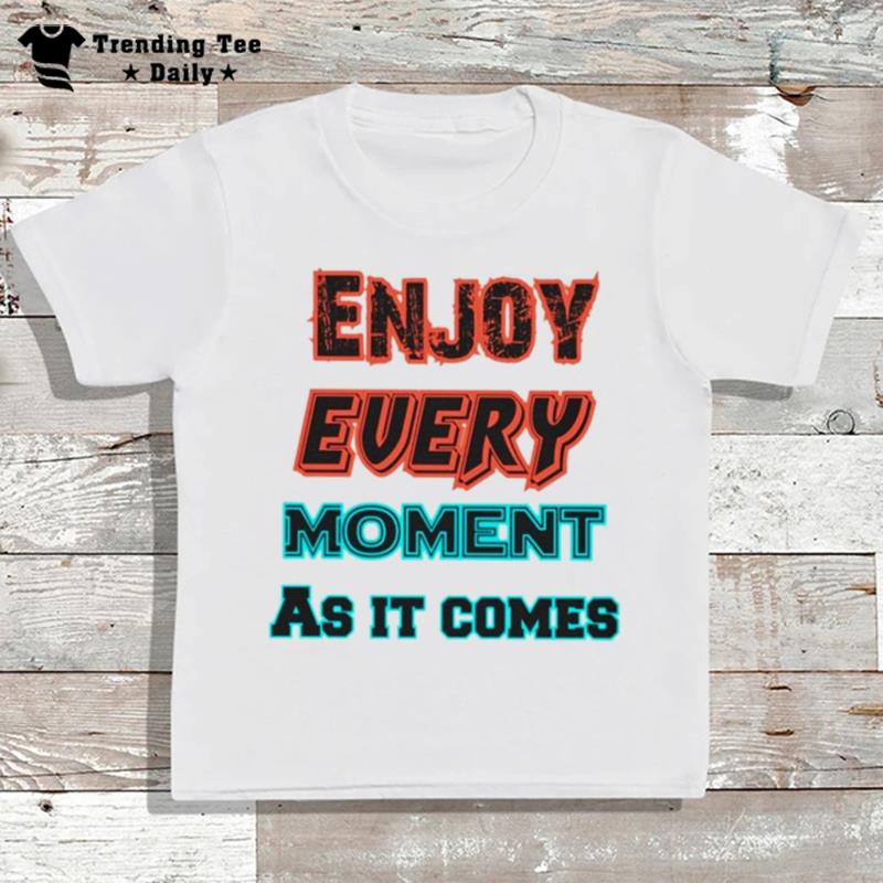 Enjoy Every Moment As It Comes T-Shirt