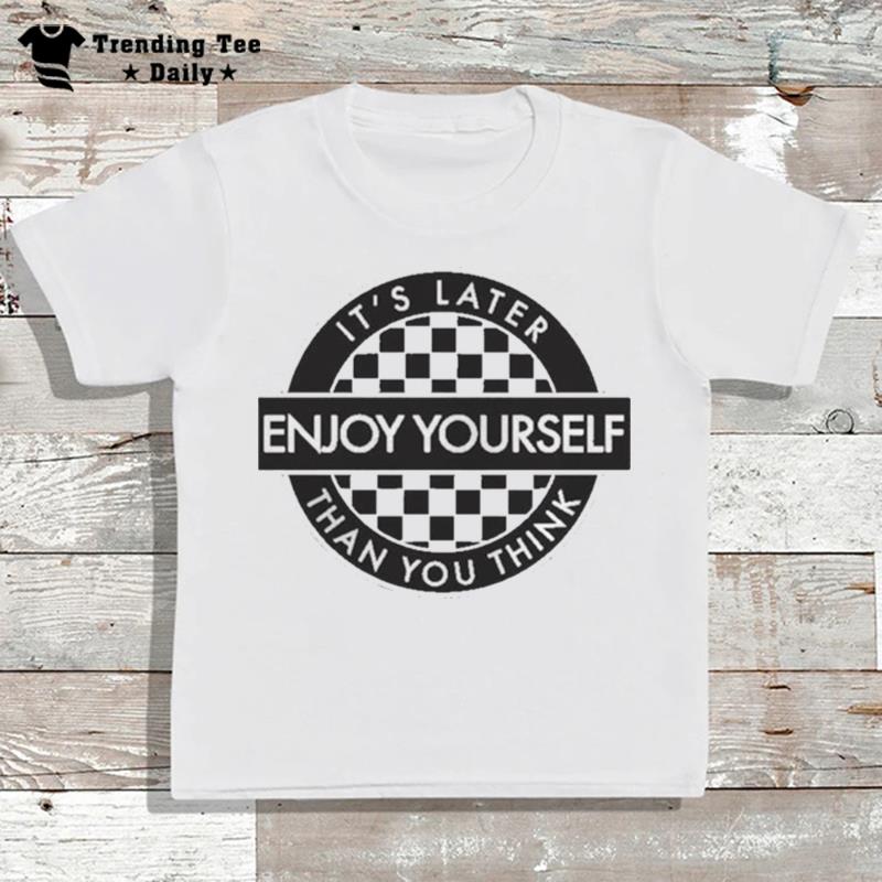 Enjoy Yourself It's Later Than You Think T-Shirt