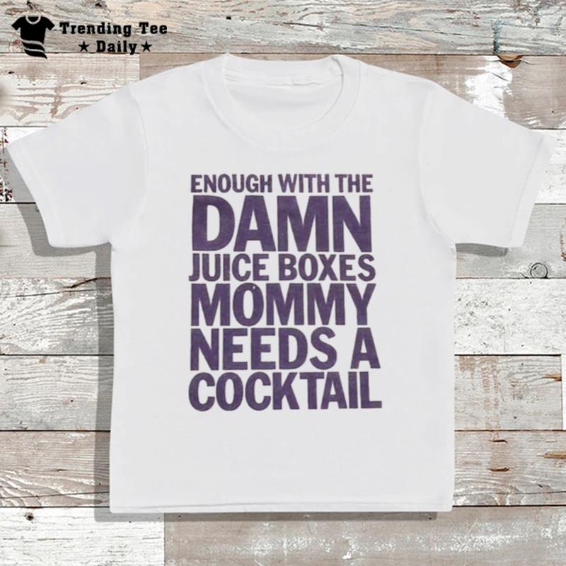 Enough With The Damn Juice Boxes Mommy Needs A Cocktail T-Shirt