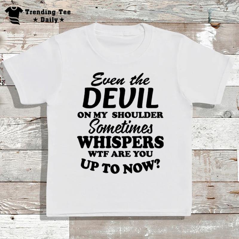 Even'the Devil On My Shoulder Sometimes Whispers Wtf Are You T-Shirt