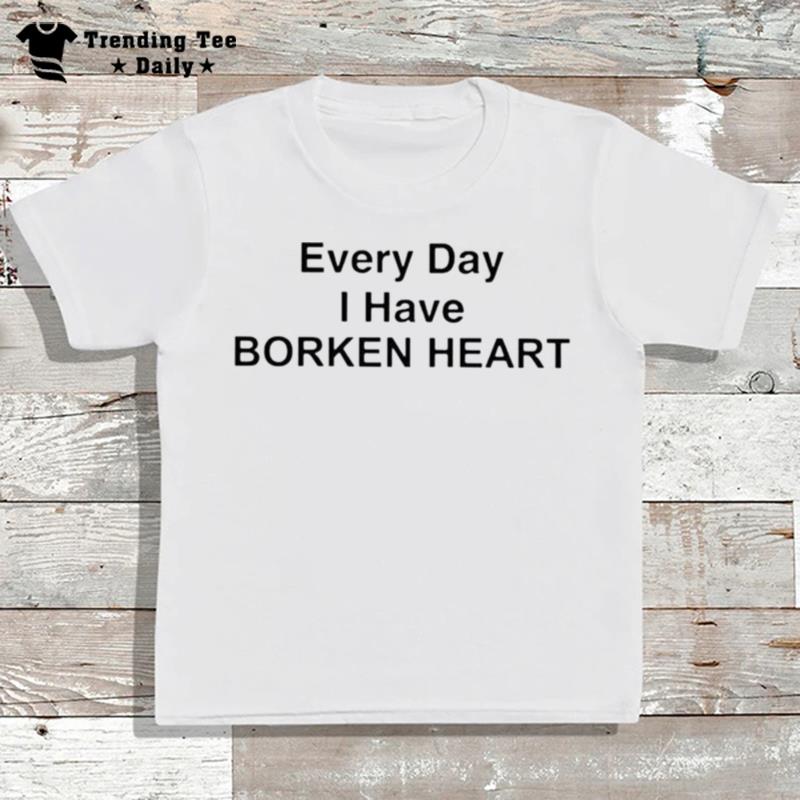 Every Day I Have Borken Hear T-Shirt