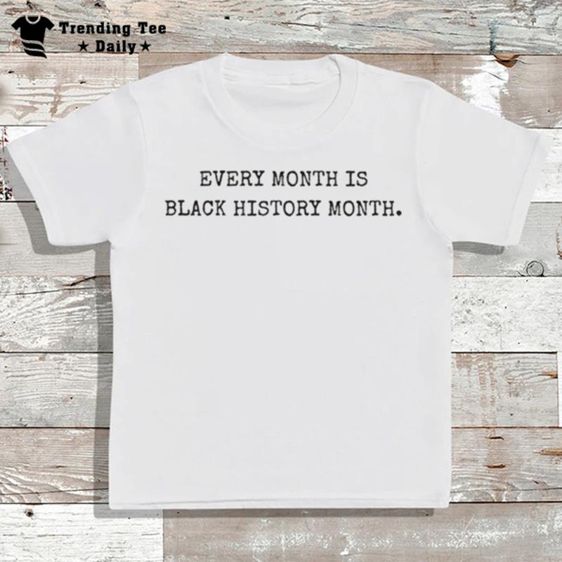 Every Month Is Black History Month T-Shirt