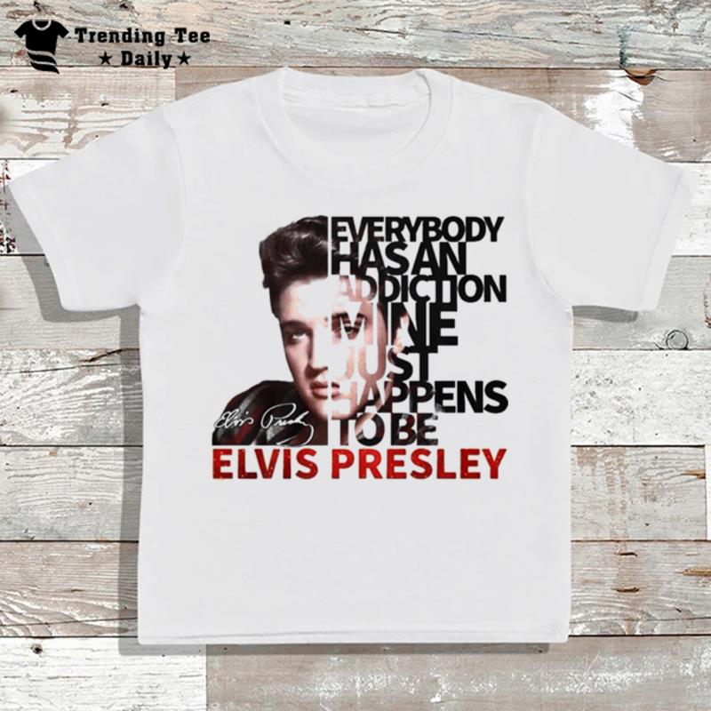 Everybody Has An Addiction Mine Just Happens To Be Elvis Presley 2022 Sign'tures T-Shirt