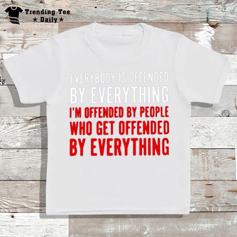 Everybody Is Offended By Everything T-Shirt