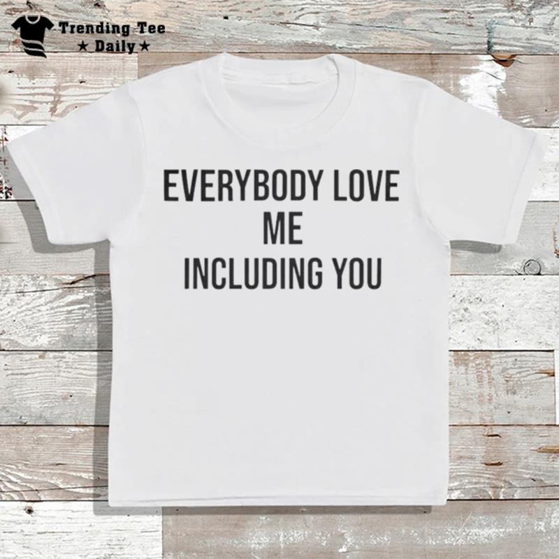 Everybody Love Me Including You T-Shirt