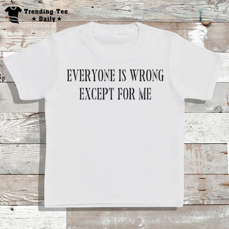 Everyone Is Wrong Except For Me T-Shirt