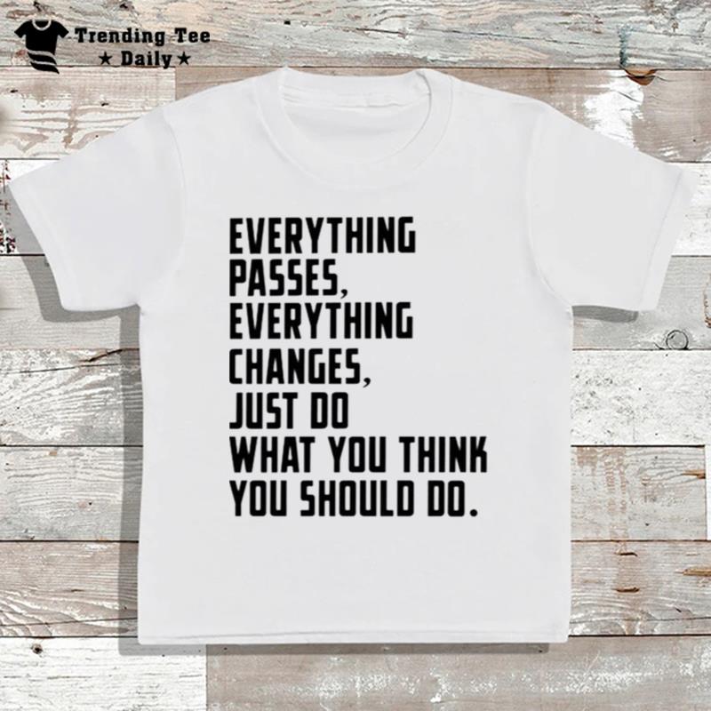 Everything Changes Just Do What You Think You Should Do T-Shirt