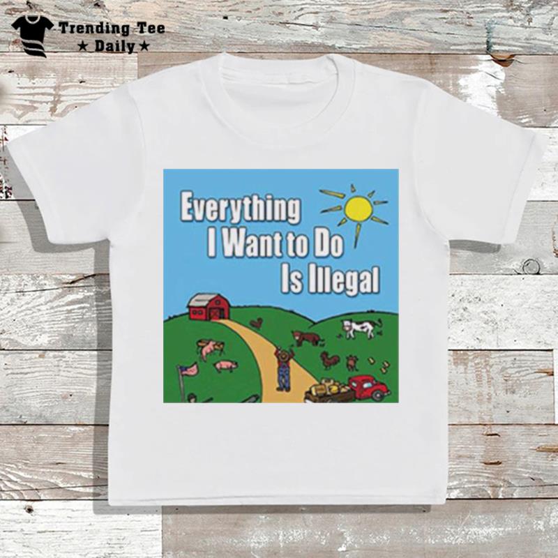 Everything I Want To Do Is Illegal T-Shirt