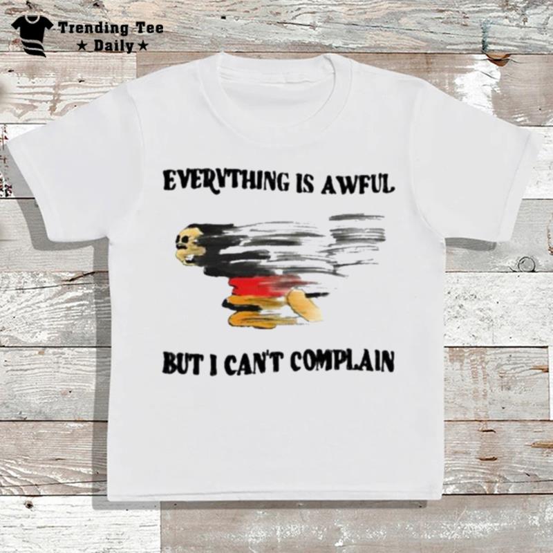 Everything Is Awful But I Can't Complain 2022 T-Shirt