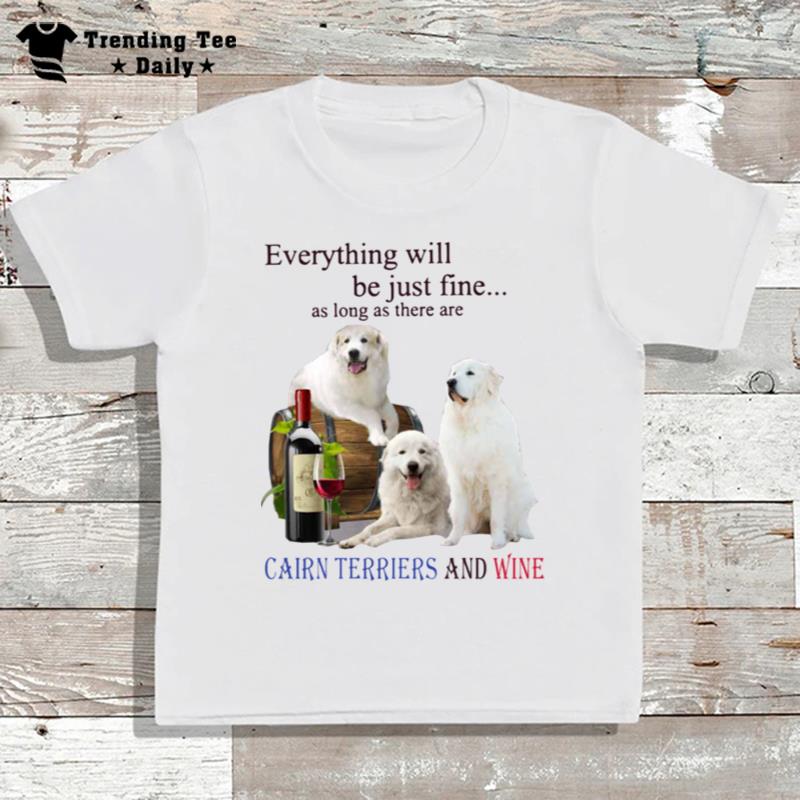 Everything Will Be Just Fine As Long As There Are Cairn'terriers And Wine T-Shirt