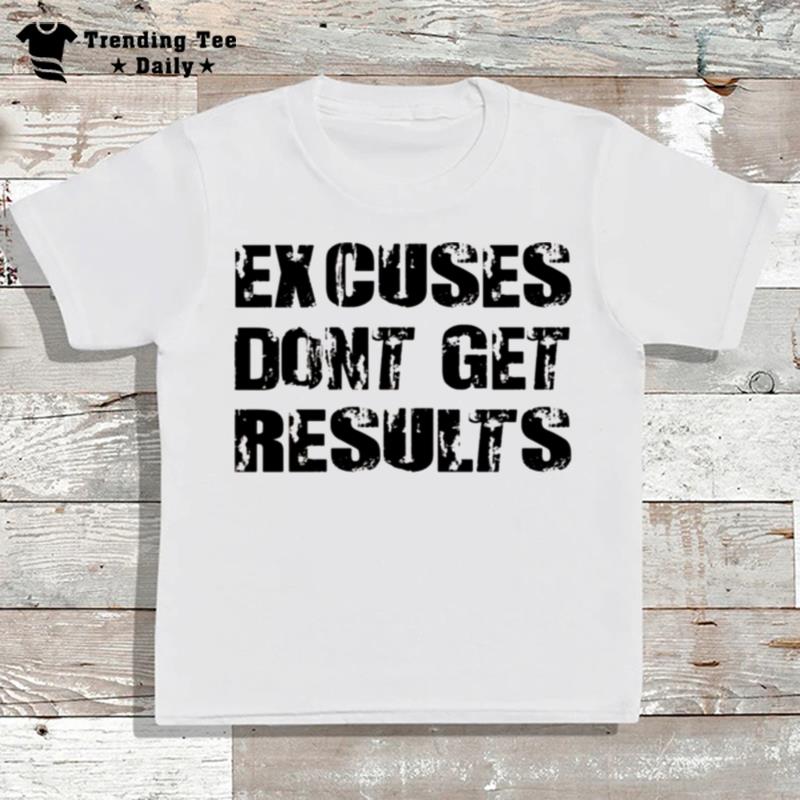 Excuses Dont Get Results T-Shirt