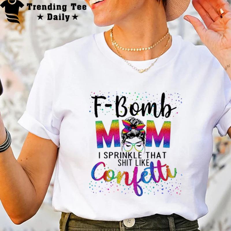 F Bomb Mom I Sprinkle That Like ConfettI'messy Bun'tie Dye T-Shirt