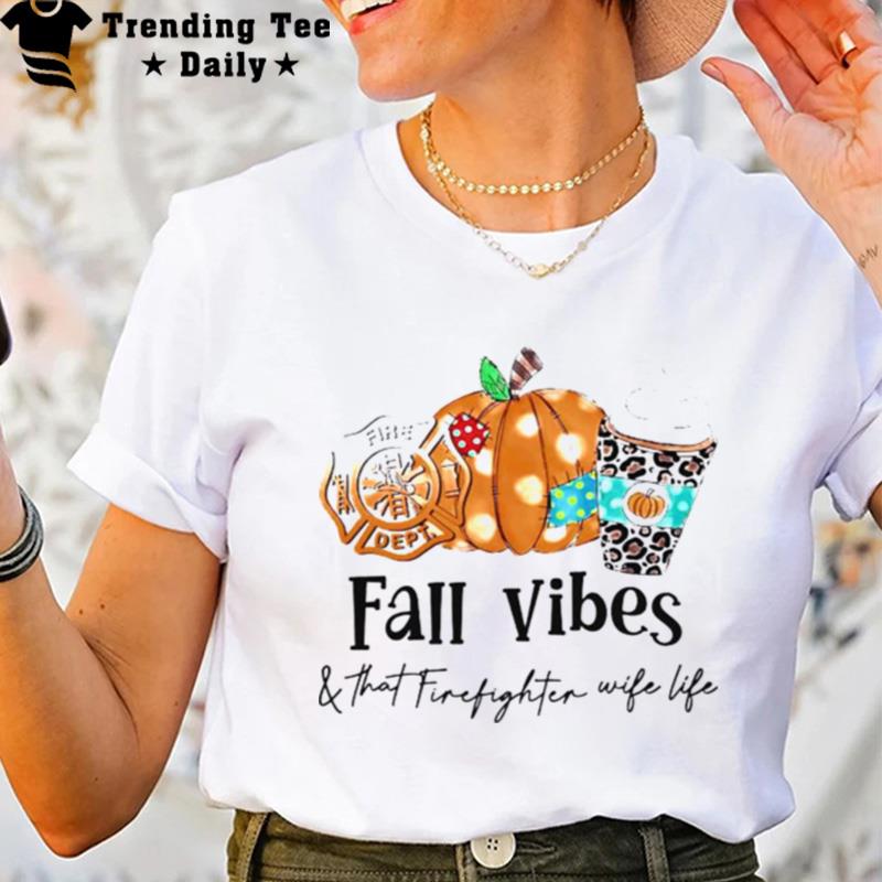 Fall Vibes And That Firefighter Wife Life T-Shirt