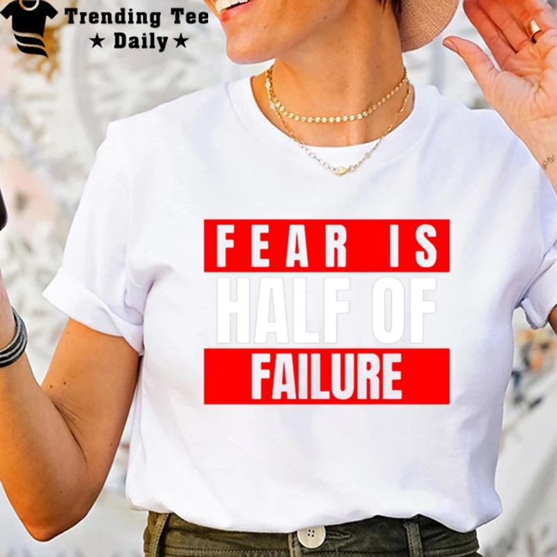 Fear Is Half Of Failure T-Shirt