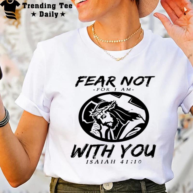 Fear n't For I Am With You Isaiah 41 10 T-Shirt