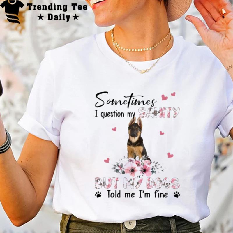 German Shepherd Sometimes I Question My San'ty But My Dogs Told Me I'm Fine T-Shirt