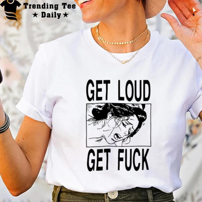 Get Loud Get Fuck A Girl T-Shirt