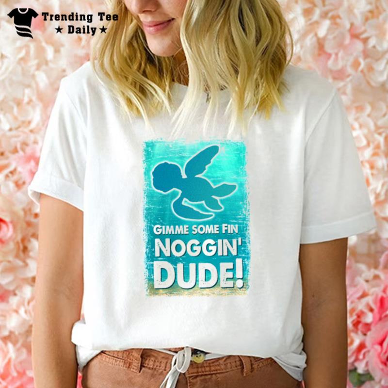 GI'me Some Fin Noggin Dude Finding Nemo Crush Squirt Finding Dory Marlin Sea Turtle T-Shirt