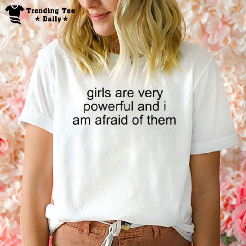 Girl Are Very Powerful And I Am Afraid Of Them T-Shirt