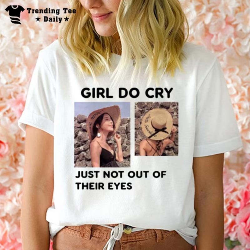 Girl Do Cry Just n't Out Of Their Eyes T-Shirt