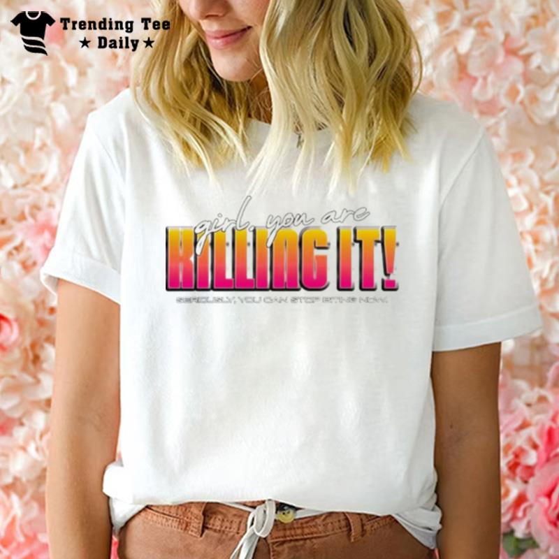 Girl You Are Killing It'seriously You Can Stop Biting Now T-Shirt