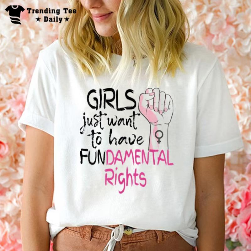 Girls Just Want To Have Fundamental Rights Feminis T-Shirt