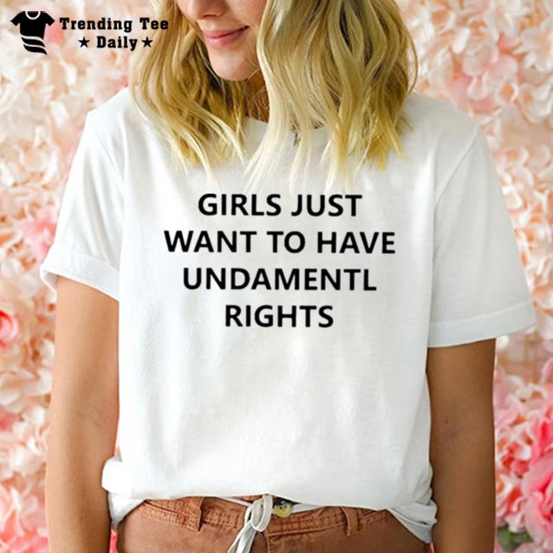 Girls Just Want To Have Undamentl Rights T-Shirt