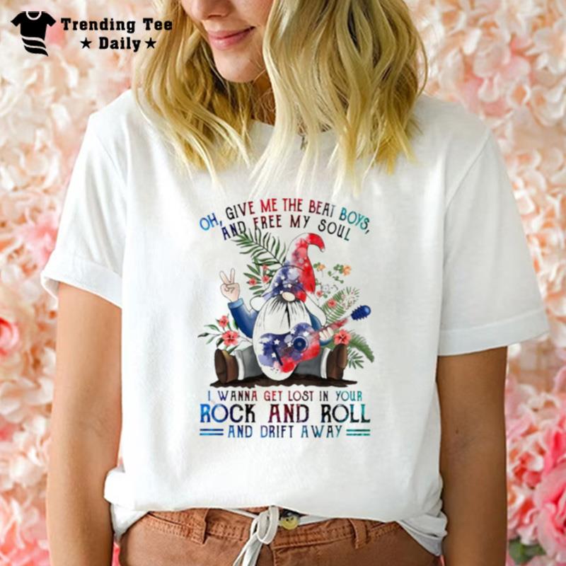 Gnome Oh Give Me The Beat Boys And Free My Soul I Wanna Get Lost In Your Rock And Roll And Drift Away T-Shirt