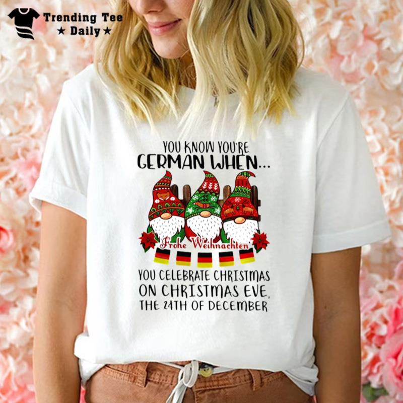 Gnomes You Know Youre German When You Celebrate Christmas On Christmas Eve The 24Th Of December Sh T-Shirt