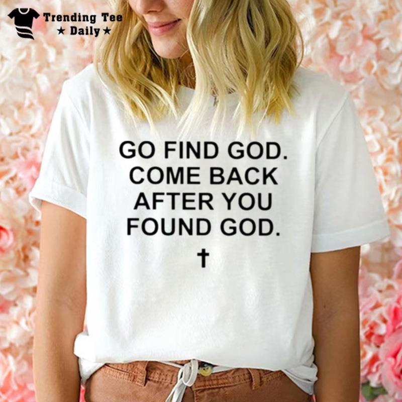 Go Find God Come Back After You Found God T-Shirt