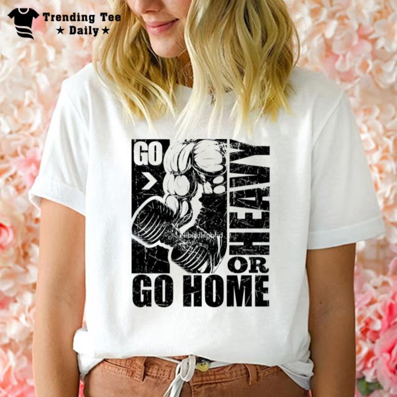 Go Heavy Or Go Home Bodybuilding Gym Fitness T-Shirt