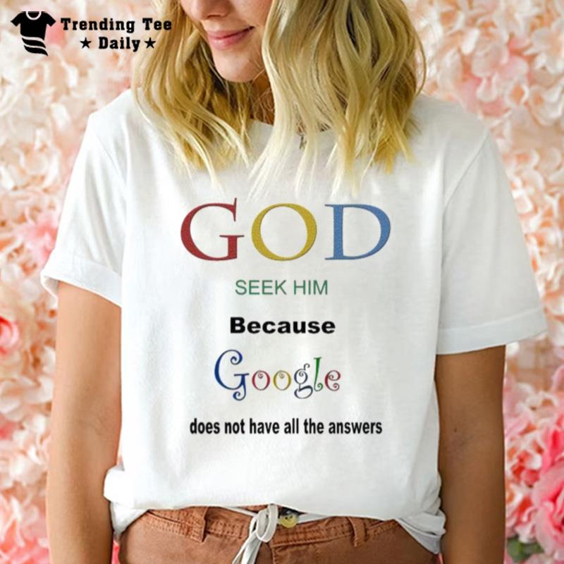 God Seek Him Because Google Doesn't Have All The Answers T-Shirt