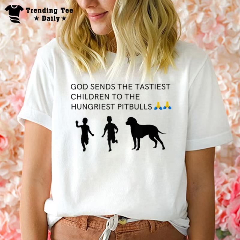 God Sends Tastiest Children'to Hungriest Pitbulls T-Shirt