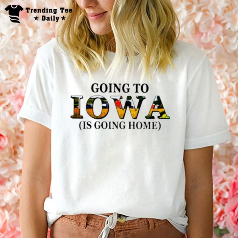 Going To Iowa Is Going Home T-Shirt