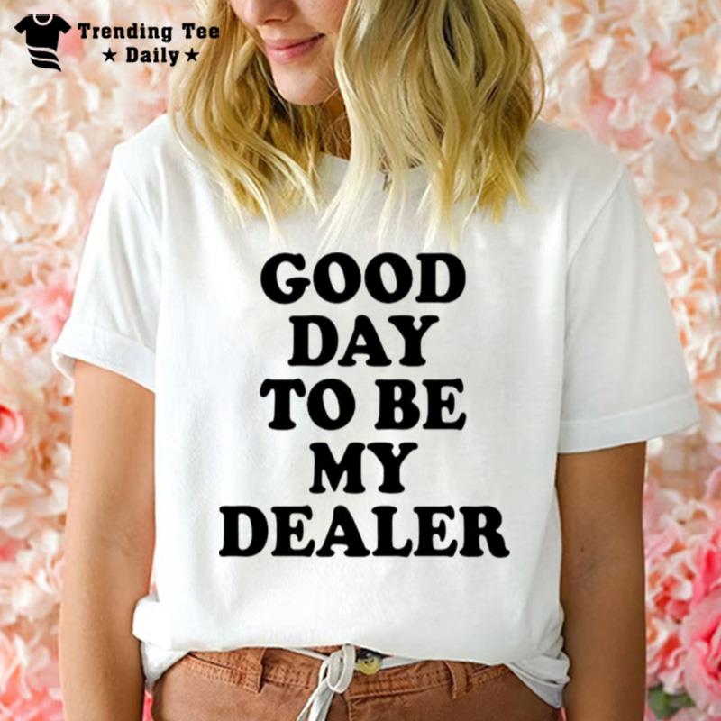 Good Day To Be My Dealer T-Shirt