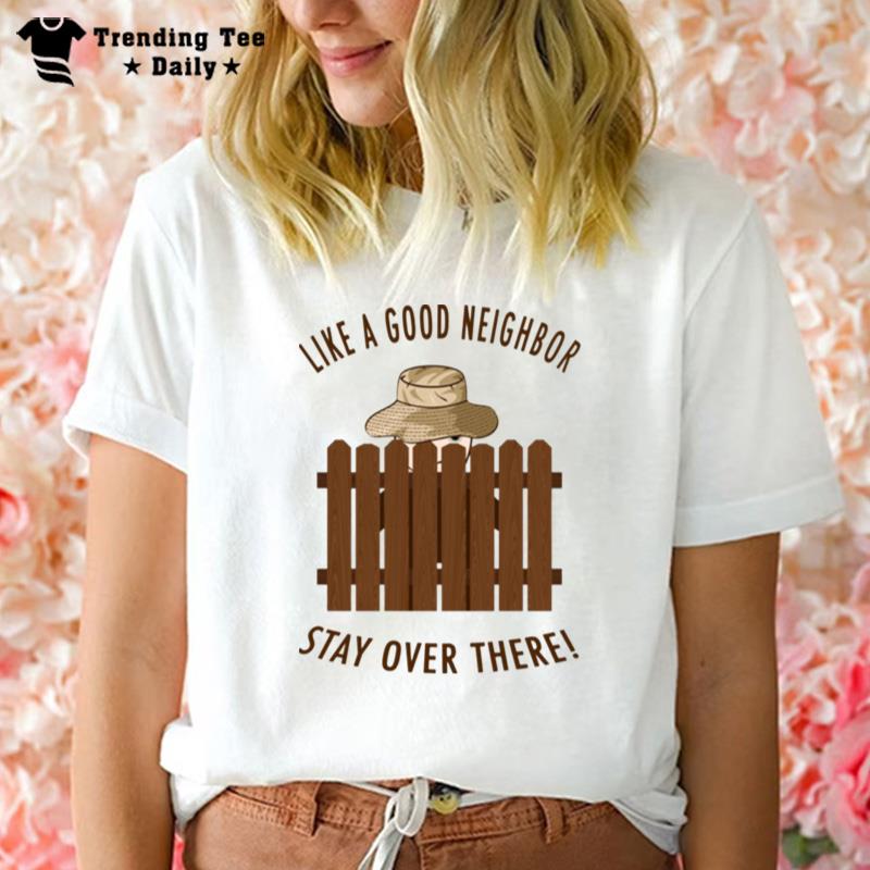 Good Neighbor Like A Good Neighbor Stay Over There Home Improvemen T-Shirt