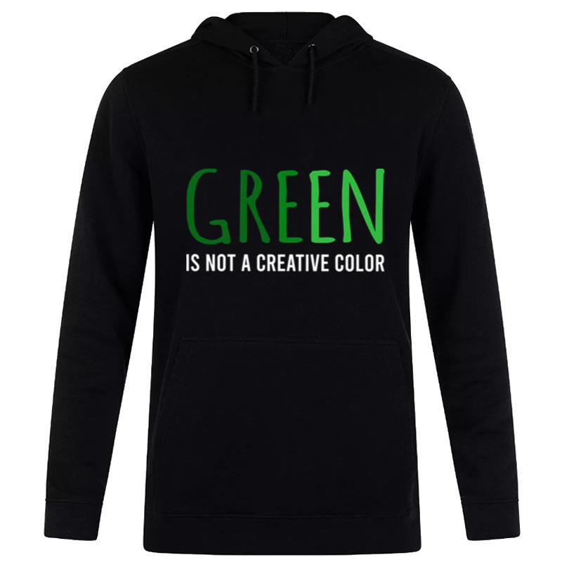 Green Is n't A Creative Color Hoodie